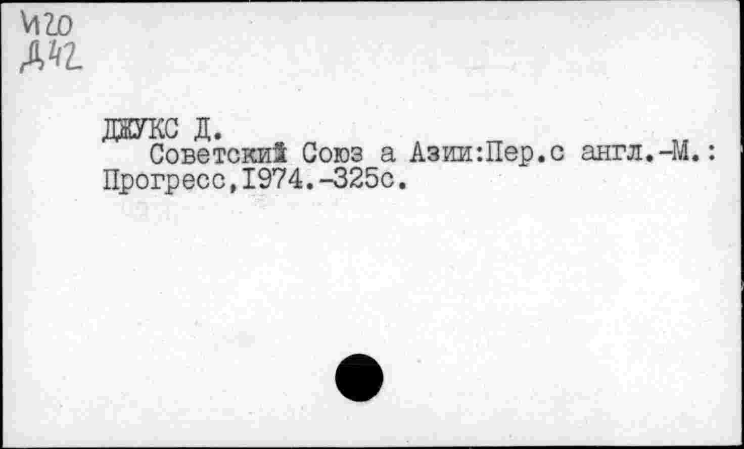 ﻿VI го Ж
даукс д.
Советски! Союз а Азии:Пер.с англ.-М.: Прогресс,1974.-325с.